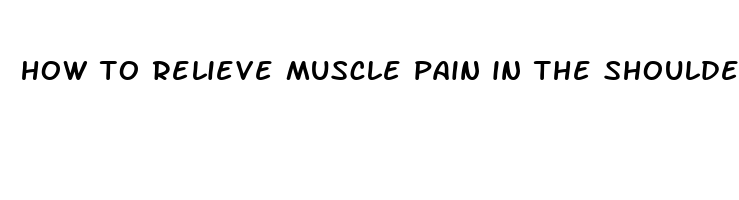 how to relieve muscle pain in the shoulder