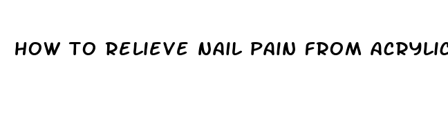 how to relieve nail pain from acrylic nails