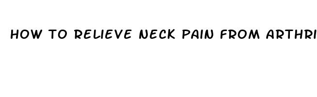 how to relieve neck pain from arthritis