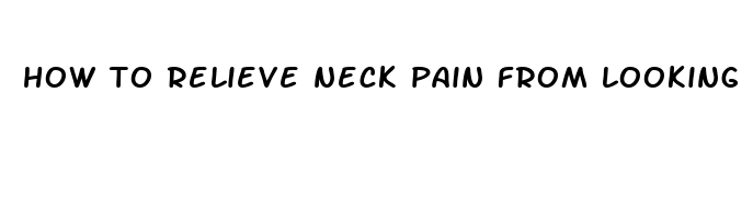 how to relieve neck pain from looking down