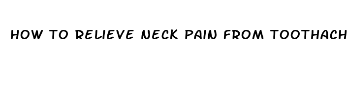 how to relieve neck pain from toothache