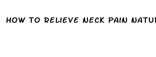 how to relieve neck pain naturally