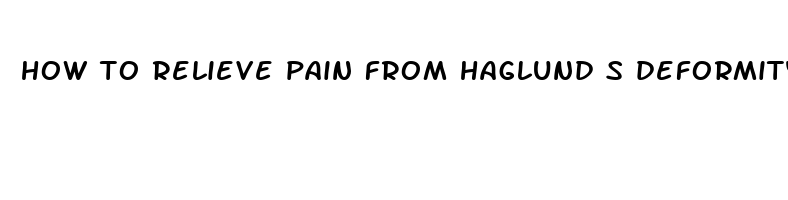 how to relieve pain from haglund s deformity