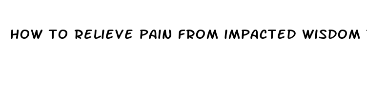 how to relieve pain from impacted wisdom teeth