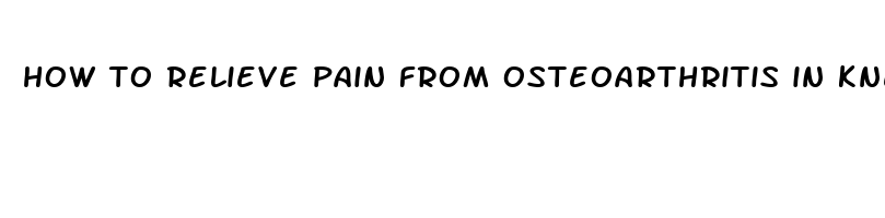 how to relieve pain from osteoarthritis in knee