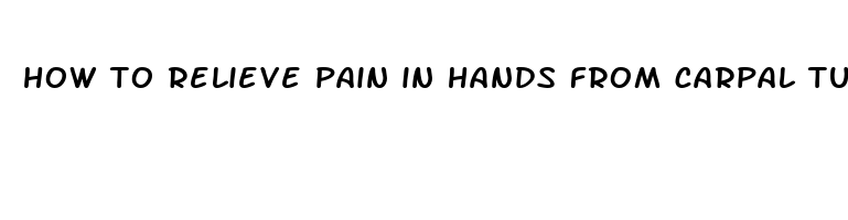 how to relieve pain in hands from carpal tunnel