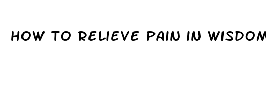 how to relieve pain in wisdom teeth