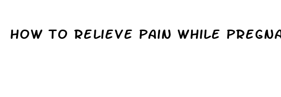 how to relieve pain while pregnant