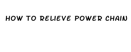 how to relieve power chain pain