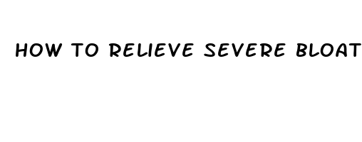 how to relieve severe bloating pain