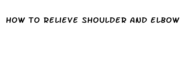 how to relieve shoulder and elbow pain