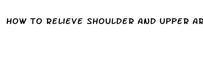 how to relieve shoulder and upper arm pain