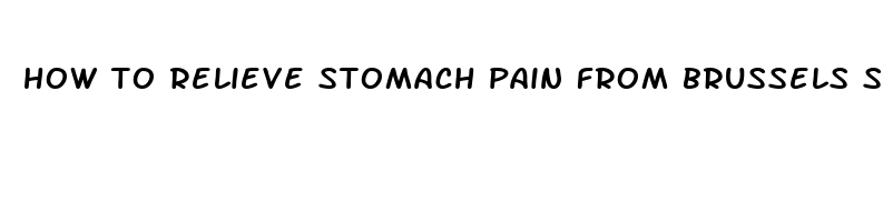 how to relieve stomach pain from brussels sprouts