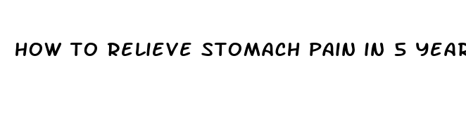 how to relieve stomach pain in 5 year old