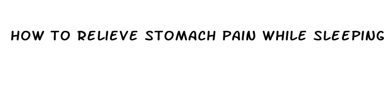 how to relieve stomach pain while sleeping