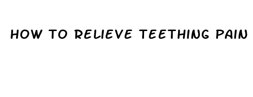 how to relieve teething pain naturally