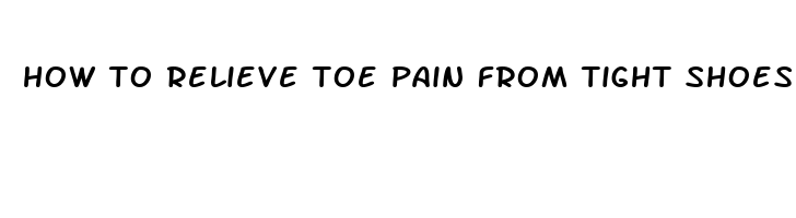 how to relieve toe pain from tight shoes