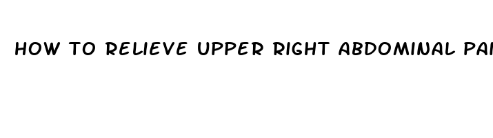 how to relieve upper right abdominal pain