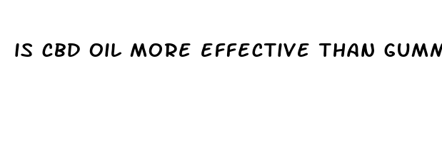 is cbd oil more effective than gummies