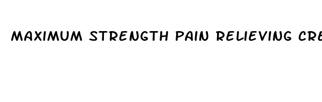 maximum strength pain relieving cream