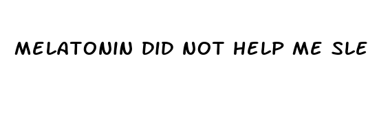 melatonin did not help me sleep