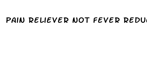 pain reliever not fever reducer