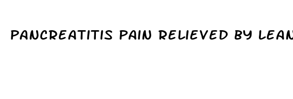 pancreatitis pain relieved by leaning forward