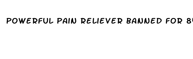 powerful pain reliever banned for 84 years