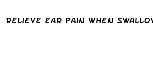relieve ear pain when swallowing