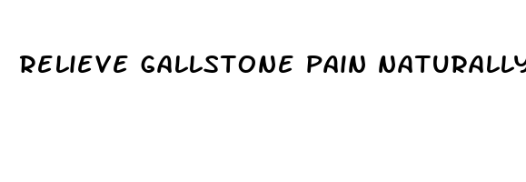 relieve gallstone pain naturally