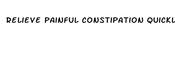 relieve painful constipation quickly