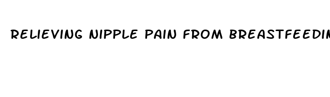 relieving nipple pain from breastfeeding