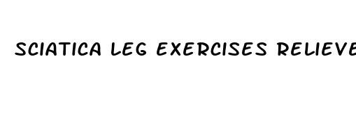 sciatica leg exercises relieve pain