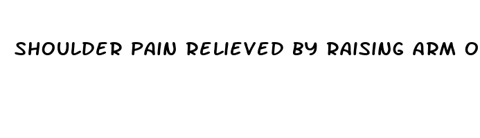 shoulder pain relieved by raising arm over head