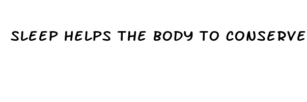 sleep helps the body to conserve energy 
