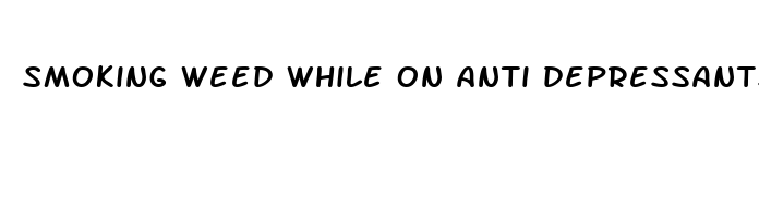 smoking weed while on anti depressants