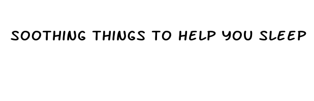 soothing things to help you sleep