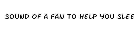 sound of a fan to help you sleep