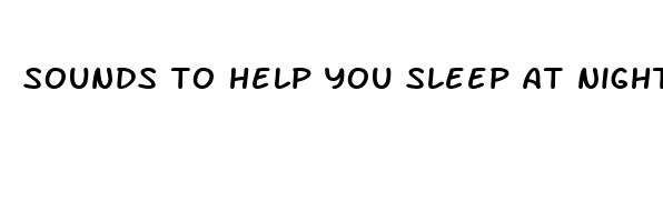 sounds to help you sleep at night