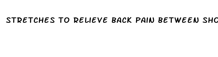 stretches to relieve back pain between shoulder blades