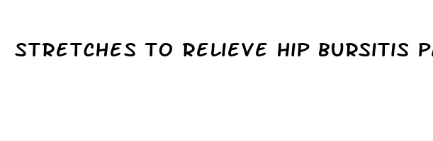 stretches to relieve hip bursitis pain