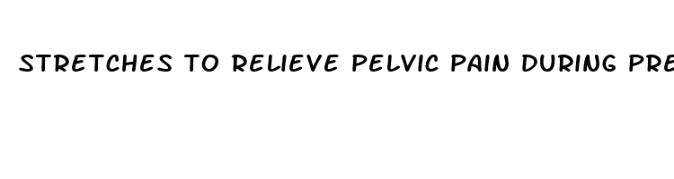 stretches to relieve pelvic pain during pregnancy