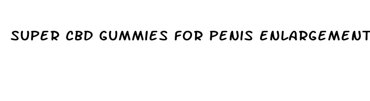 super cbd gummies for penis enlargement