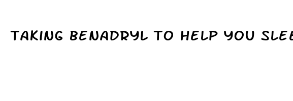 taking benadryl to help you sleep