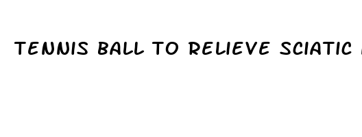 tennis ball to relieve sciatic nerve pain