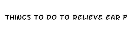 things to do to relieve ear pain