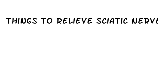 things to relieve sciatic nerve pain