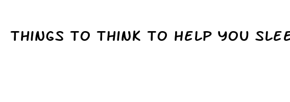 things to think to help you sleep