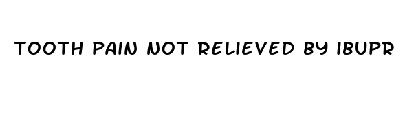 tooth pain not relieved by ibuprofen