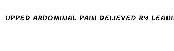 upper abdominal pain relieved by leaning forward